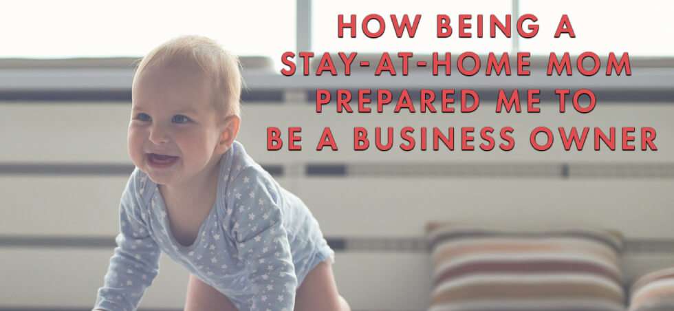 How being a Stay-at-Home Mom Prepared Me to be a Business Owner